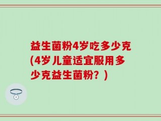 益生菌粉4岁吃多少克(4岁儿童适宜服用多少克益生菌粉？)