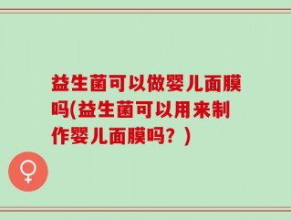 益生菌可以做婴儿面膜吗(益生菌可以用来制作婴儿面膜吗？)