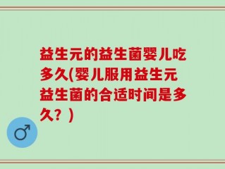 益生元的益生菌婴儿吃多久(婴儿服用益生元益生菌的合适时间是多久？)