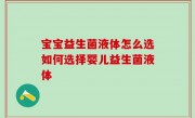宝宝益生菌液体怎么选如何选择婴儿益生菌液体