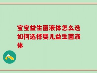 宝宝益生菌液体怎么选如何选择婴儿益生菌液体