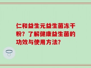 仁和益生元益生菌冻干粉？了解健康益生菌的功效与使用方法？