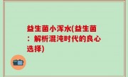 益生菌小浑水(益生菌：解析混沌时代的良心选择)