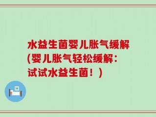 水益生菌婴儿胀气缓解(婴儿胀气轻松缓解：试试水益生菌！)
