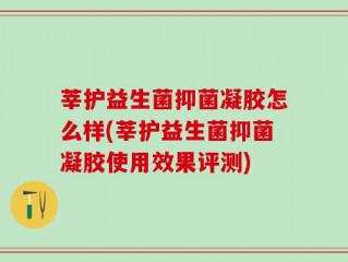 莘护益生菌抑菌凝胶怎么样(莘护益生菌抑菌凝胶使用效果评测)