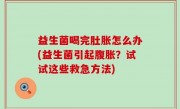 益生菌喝完肚胀怎么办(益生菌引起腹胀？试试这些救急方法)