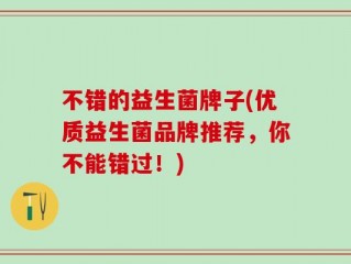 不错的益生菌牌子(优质益生菌品牌推荐，你不能错过！)