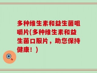 多种维生素和益生菌咀嚼片(多种维生素和益生菌口服片，助您保持健康！)