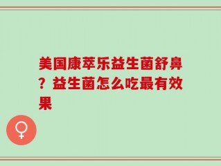 美国康萃乐益生菌舒鼻？益生菌怎么吃最有效果