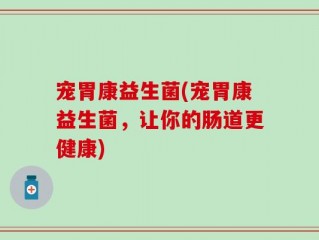宠胃康益生菌(宠胃康益生菌，让你的肠道更健康)