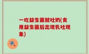 一吃益生菌就吐奶(食用益生菌后出现乳吐现象)