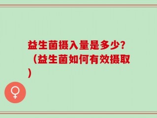 益生菌摄入量是多少？（益生菌如何有效摄取）