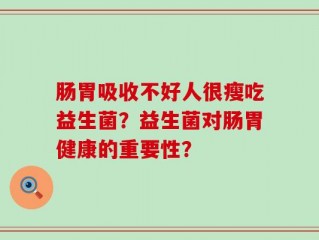 肠胃吸收不好人很瘦吃益生菌？益生菌对肠胃健康的重要性？