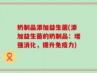 奶制品添加益生菌(添加益生菌的奶制品：增强消化，提升免疫力)