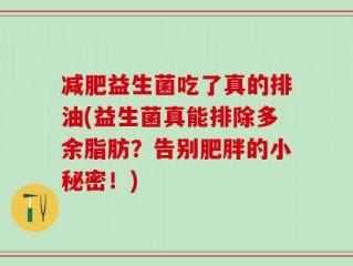 减肥益生菌吃了真的排油(益生菌真能排除多余脂肪？告别肥胖的小秘密！)