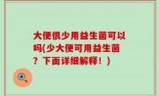 大便很少用益生菌可以吗(少大便可用益生菌？下面详细解释！)