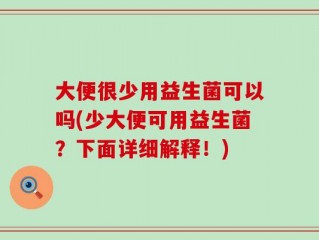 大便很少用益生菌可以吗(少大便可用益生菌？下面详细解释！)