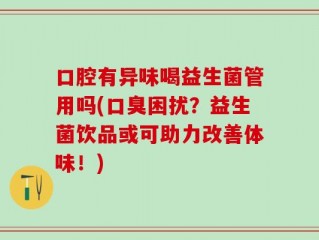 口腔有异味喝益生菌管用吗(口臭困扰？益生菌饮品或可助力改善体味！)