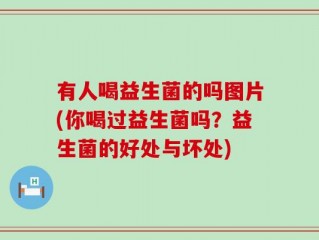 有人喝益生菌的吗图片(你喝过益生菌吗？益生菌的好处与坏处)