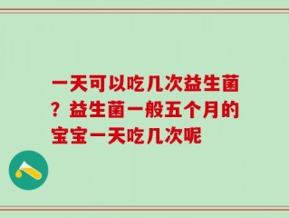 一天可以吃几次益生菌？益生菌一般五个月的宝宝一天吃几次呢