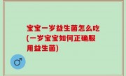宝宝一岁益生菌怎么吃(一岁宝宝如何正确服用益生菌)