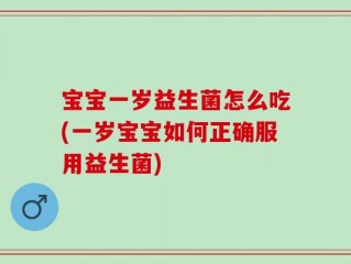 宝宝一岁益生菌怎么吃(一岁宝宝如何正确服用益生菌)