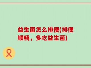 益生菌怎么排便(排便顺畅，多吃益生菌)
