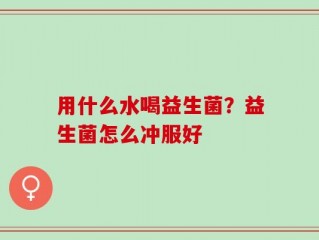 用什么水喝益生菌？益生菌怎么冲服好