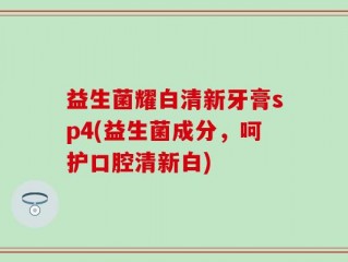 益生菌耀白清新牙膏sp4(益生菌成分，呵护口腔清新白)