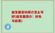 益生菌百科简介怎么写好(益生菌简介：好处与应用)