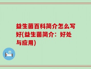 益生菌百科简介怎么写好(益生菌简介：好处与应用)