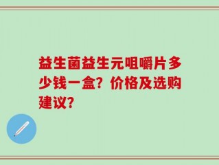 益生菌益生元咀嚼片多少钱一盒？价格及选购建议？