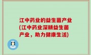 江中药业的益生菌产业(江中药业深耕益生菌产业，助力健康生活)