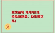 益生菌乳 娃哈哈(娃哈哈推新品：益生菌饮品)