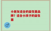 小朋友适合的益生菌品牌？适合小孩子的益生菌