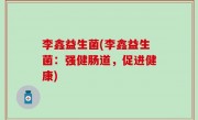 李鑫益生菌(李鑫益生菌：强健肠道，促进健康)