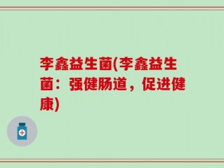 李鑫益生菌(李鑫益生菌：强健肠道，促进健康)