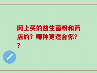 网上买的益生菌粉和药店的？哪种更适合你？？