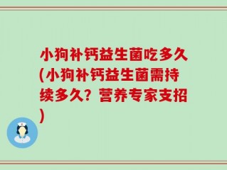 小狗补钙益生菌吃多久(小狗补钙益生菌需持续多久？营养专家支招)