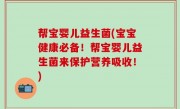 帮宝婴儿益生菌(宝宝健康必备！帮宝婴儿益生菌来保护营养吸收！)