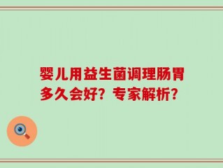 婴儿用益生菌调理肠胃多久会好？专家解析？