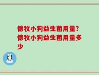 德牧小狗益生菌用量？德牧小狗益生菌用量多少