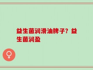 益生菌润滑油牌子？益生菌润盈
