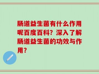 肠道益生菌有什么作用呢百度百科？深入了解肠道益生菌的功效与作用？