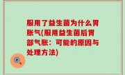 服用了益生菌为什么胃胀气(服用益生菌后胃部气胀：可能的原因与处理方法)