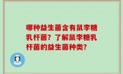 哪种益生菌含有鼠李糖乳杆菌？了解鼠李糖乳杆菌的益生菌种类？