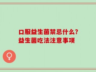 口服益生菌禁忌什么？益生菌吃法注意事项