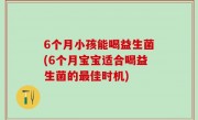 6个月小孩能喝益生菌(6个月宝宝适合喝益生菌的最佳时机)