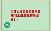 为什么吃益生菌越来越瘦(吃益生菌能帮助减重？)