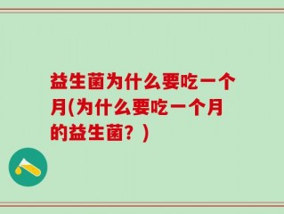 益生菌为什么要吃一个月(为什么要吃一个月的益生菌？)
